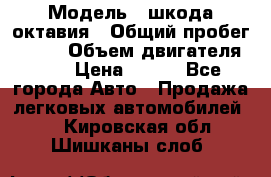  › Модель ­ шкода октавия › Общий пробег ­ 140 › Объем двигателя ­ 2 › Цена ­ 450 - Все города Авто » Продажа легковых автомобилей   . Кировская обл.,Шишканы слоб.